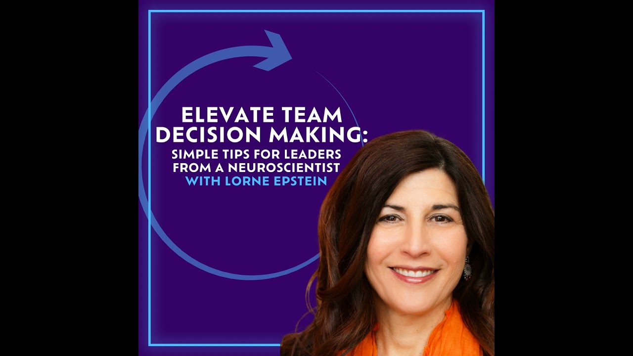 Elevate Team Decision Making: Simple Tips For Leaders From A Neuroscientist With Lorne Epstein