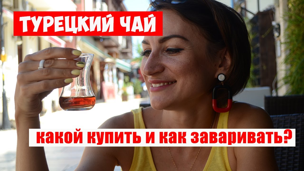КАКОЙ ИМЕННО ЧАЙ КУПИТЬ В ТУРЦИИ? И КАК ЗАВАРИВАЮТ ЕГО САМИ ТУРКИ? Советы профи.