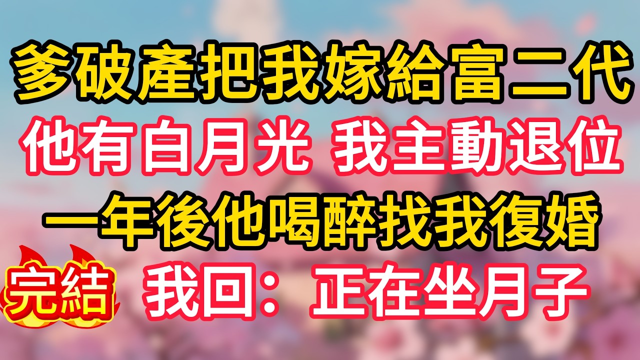 爹破產把我嫁給富二代，他有白月光，我主動退位，一年後他喝醉找我復婚，我回：正在坐月子