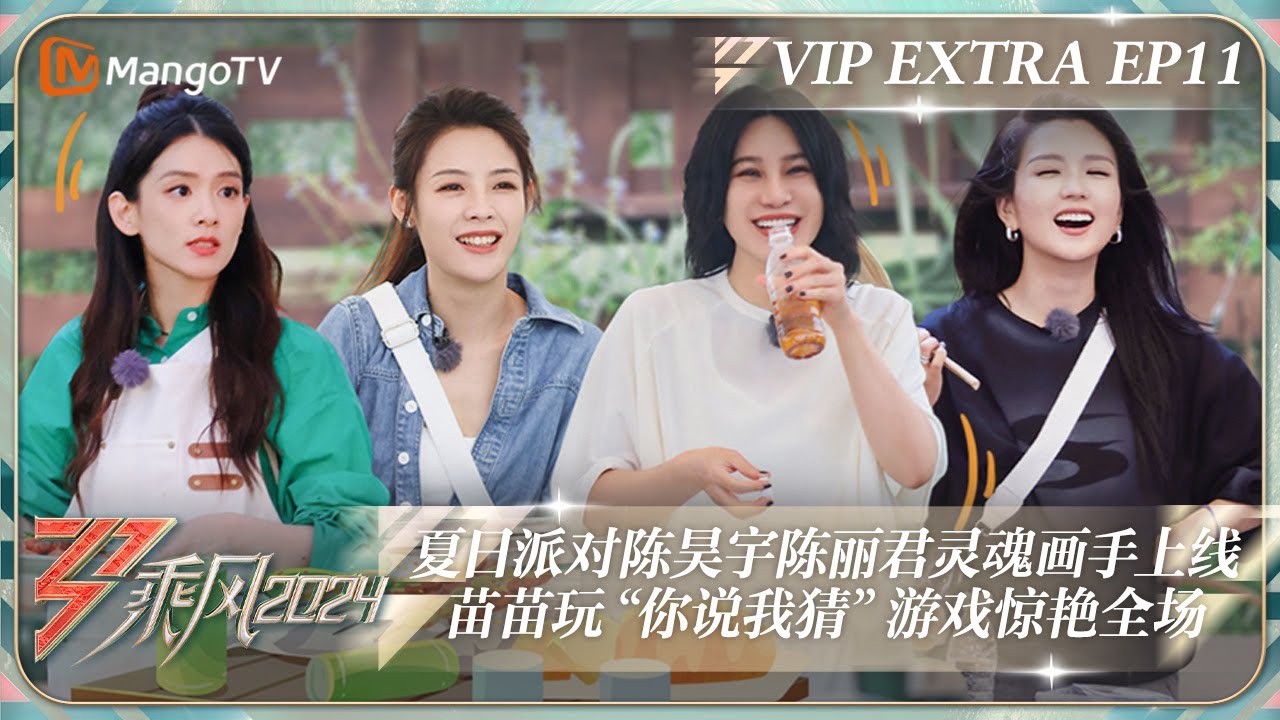 FULL《乘风2024》加更11：夏日派对陈昊宇陈丽君灵魂画手上线 苗苗玩“你说我猜”游戏惊艳全场｜Ride The Wind 2024 Extra EP11｜MangoTV