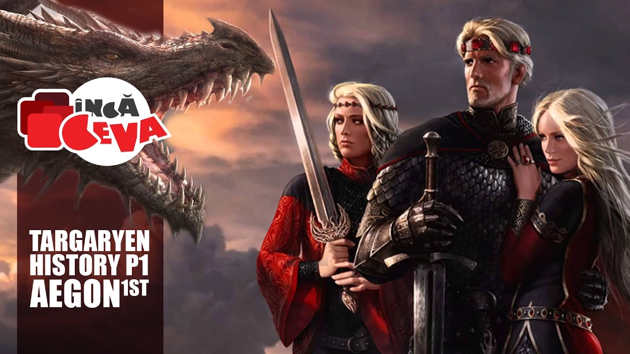 Istoria Targaryen P1 - Aegon Cuceritorul - Game of Thrones Romania - Urzeala Tronurilor - Inca Ceva