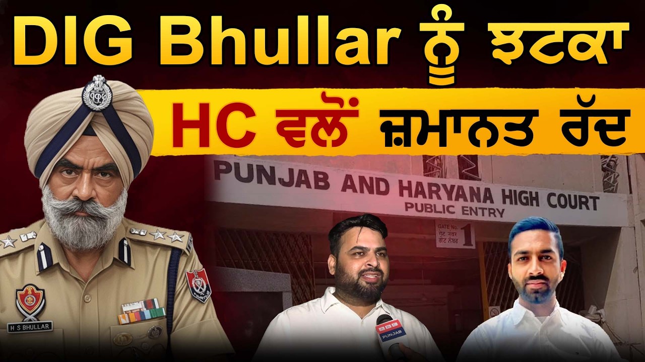 DIG Bhullar ਨੂੰ ਝਟਕਾ HC ਵਲੋਂ ਜ਼ਮਾਨਤ ਰੱਦ
