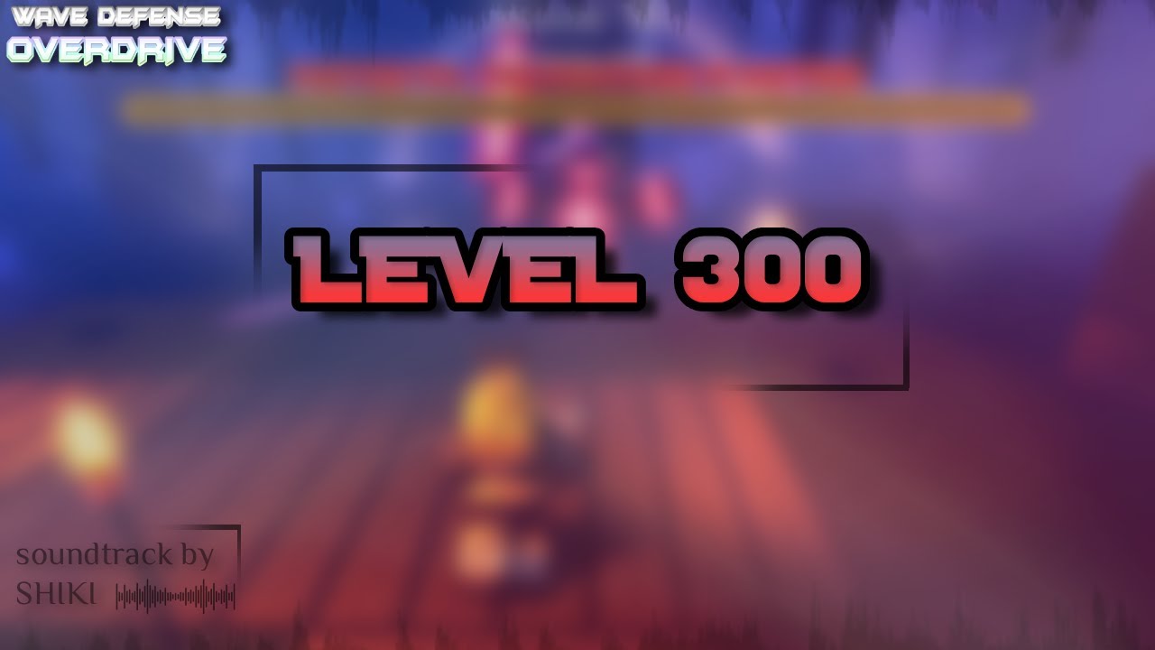 [ WAVE DEFENSE: OVERDRIVE! ] LVL 300 reached