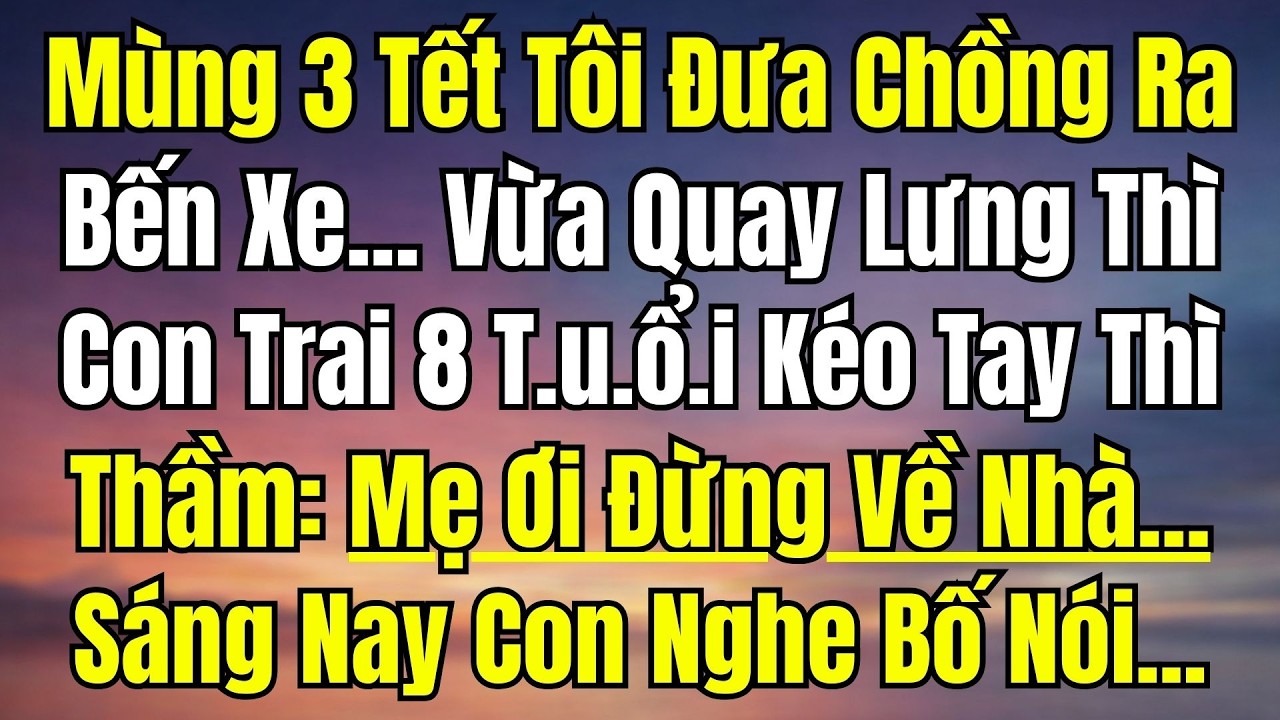 Mùng 3 Tết Tiễn Chồng Ra Bến Xe, Vừa Bước Đi Thì Con Trai 8 Tuổi Kéo Tay Thì Thầm Một Câu Kiến