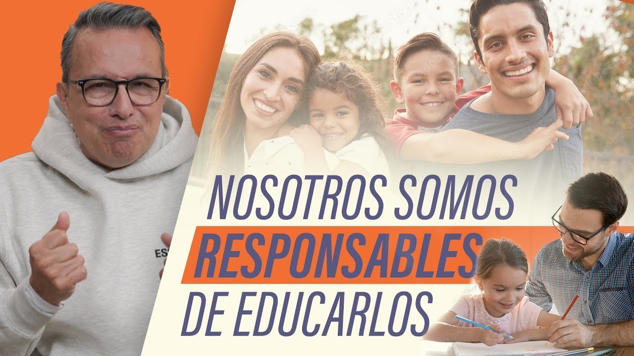 Nosotros somos responsables de educarlos