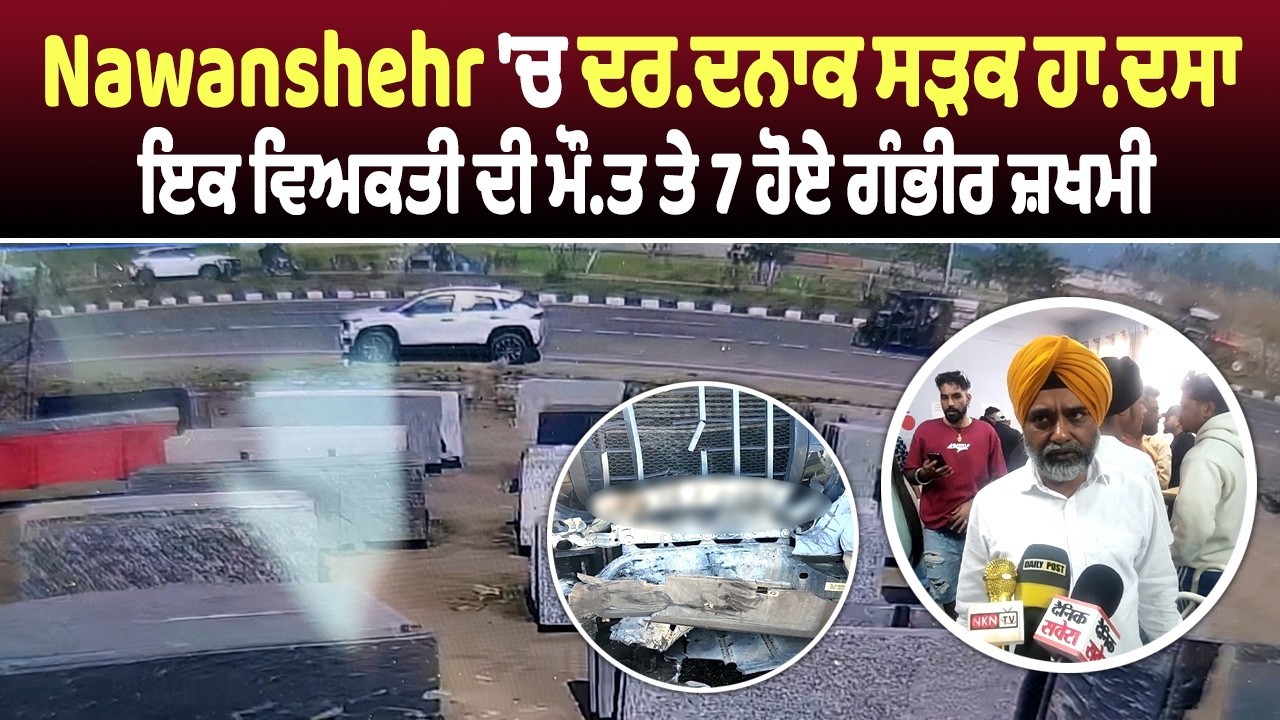Nawanshehr 'ਚ ਦਰ.ਦਨਾਕ ਸੜਕ ਹਾ.ਦਸਾ, ਇਕ ਵਿਅਕਤੀ ਦੀ ਮੌ.ਤ ਤੇ 7 ਹੋਏ ਗੰਭੀਰ ਜ਼ਖਮੀ | DainikSavera
