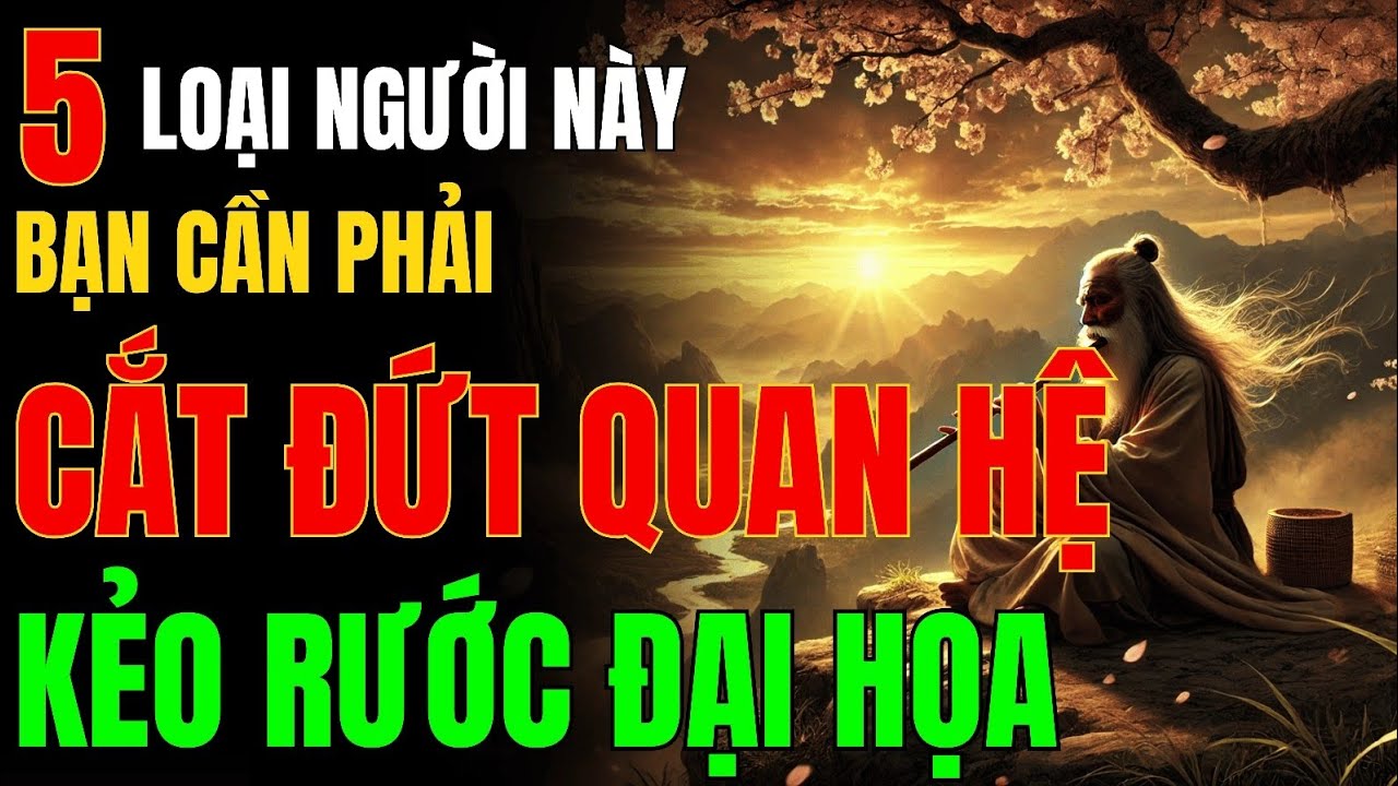 Sống Khôn - Phải Biết CẮT ĐỨT QUAN HỆ với 5 Loại Người Này Càng Sớm Càng Tốt – kẻo RƯỚC HỌA VÀO THÂN