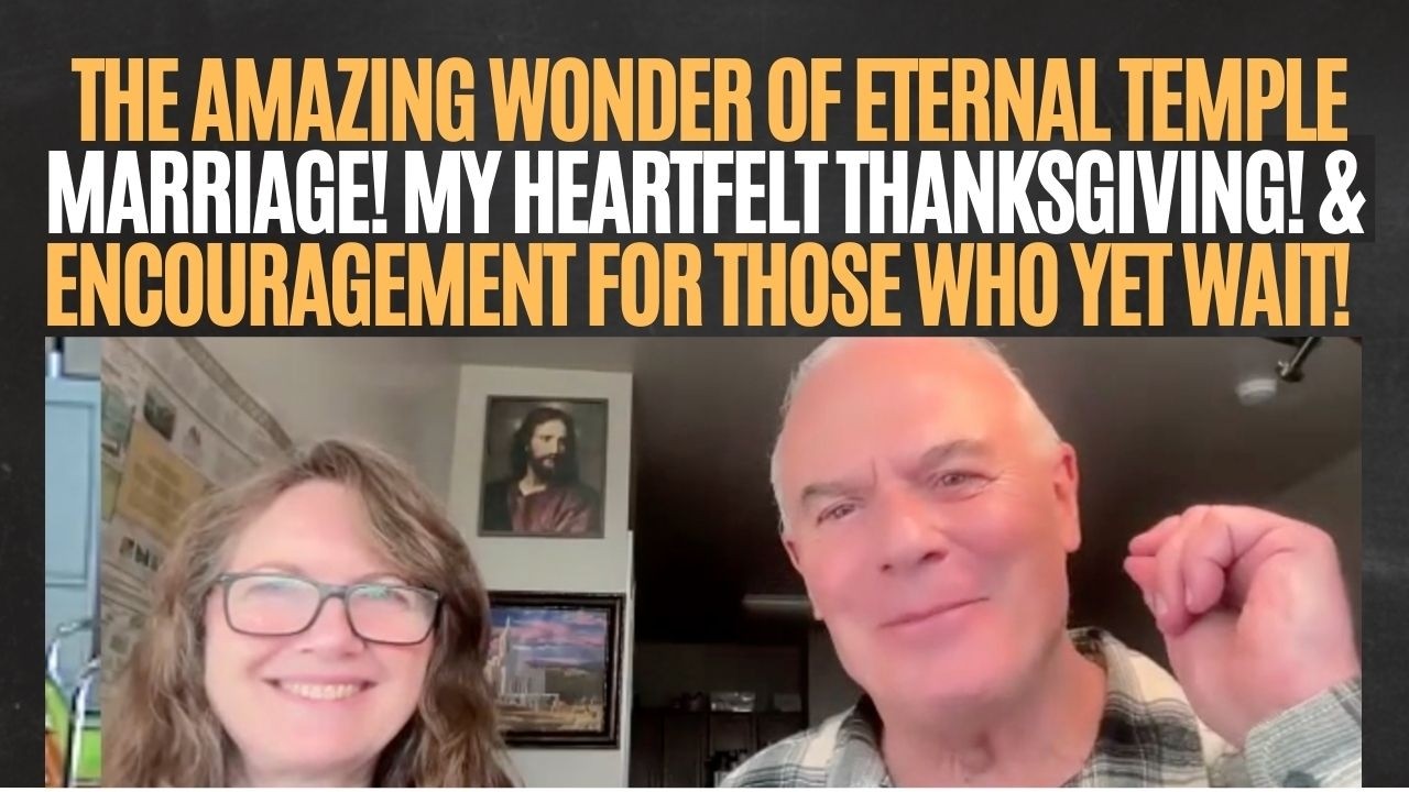 THE AMAZING WONDER OF ETERNAL TEMPLE MARRIAGE! MY HEARTFELT THANKSGIVING! & ENCOURAGEMENT FOR ALL!