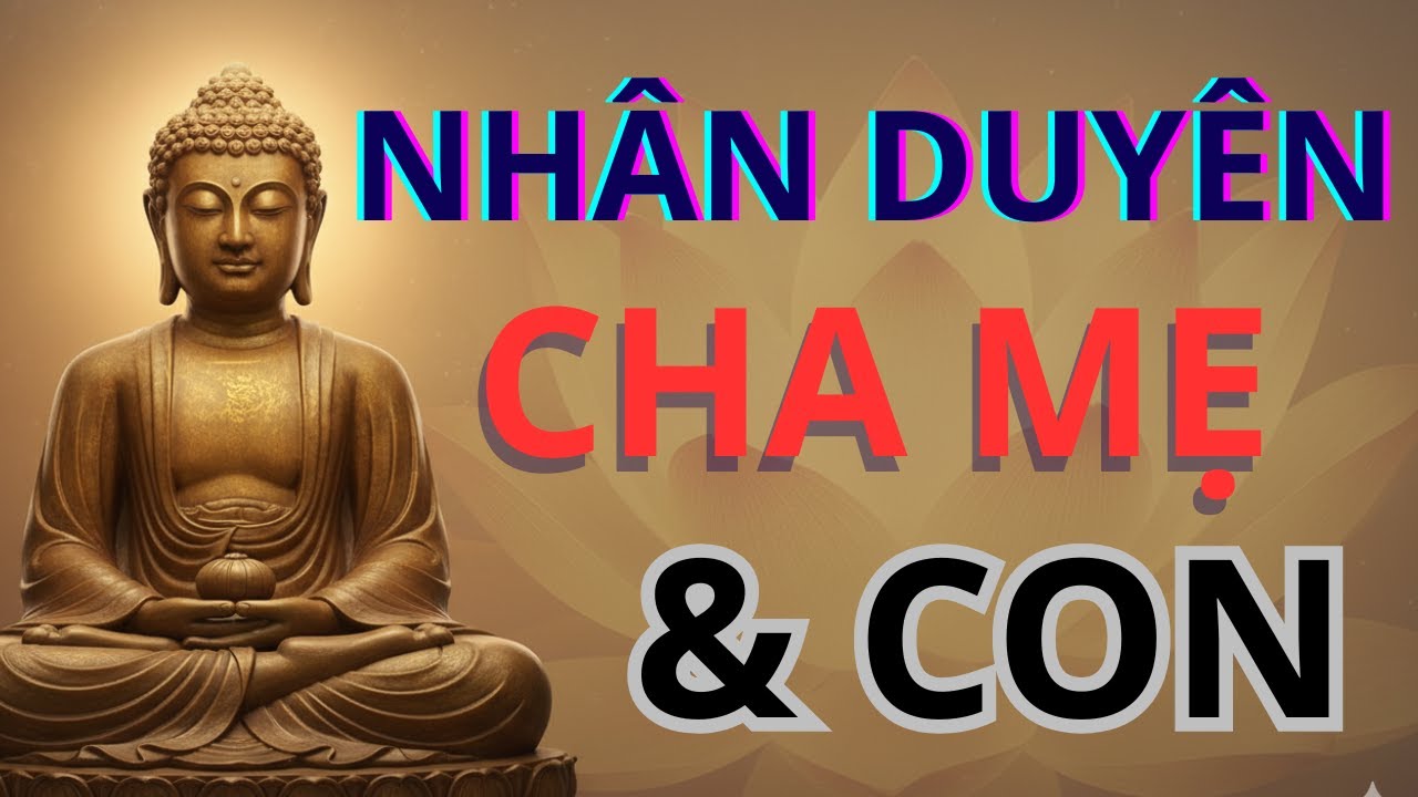 NHÂN DUYÊN CHA MẸ & CON - CON ĐẾN KHÔNG PHẢI NGẨU NHIÊN - CON LÀ MỘT NHÂN DUYÊN - HIỂU ĐỂ THƯƠNG  .