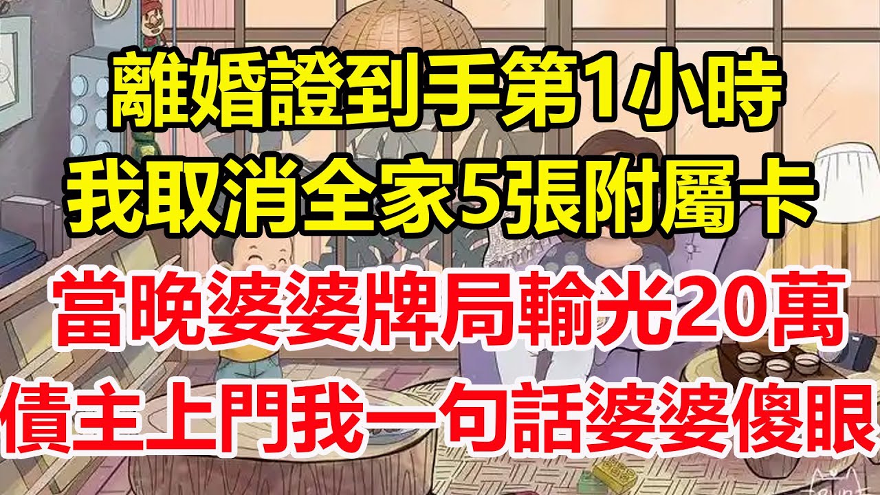 離婚證到手第1小時，我取消全家5張附屬卡，當晚婆婆牌局輸光20萬，債主上門我一句話婆婆傻眼！#心寄奇旅#為人處世#生活經驗#情感#故事#彩礼#花開富貴#深夜淺讀