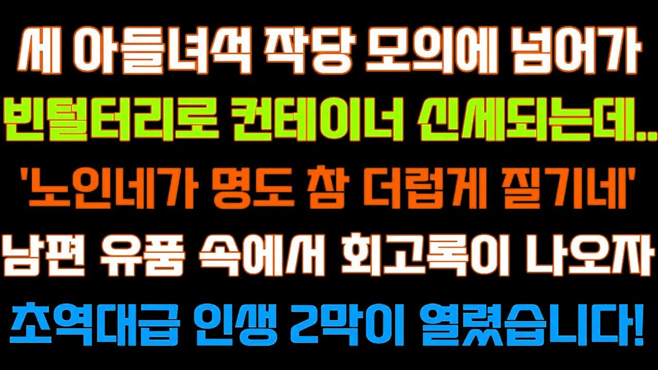 [반전 신청사연] 세아들녀석 작당모의에 넘어가 빈털터리로 컨테이너 신세되는데