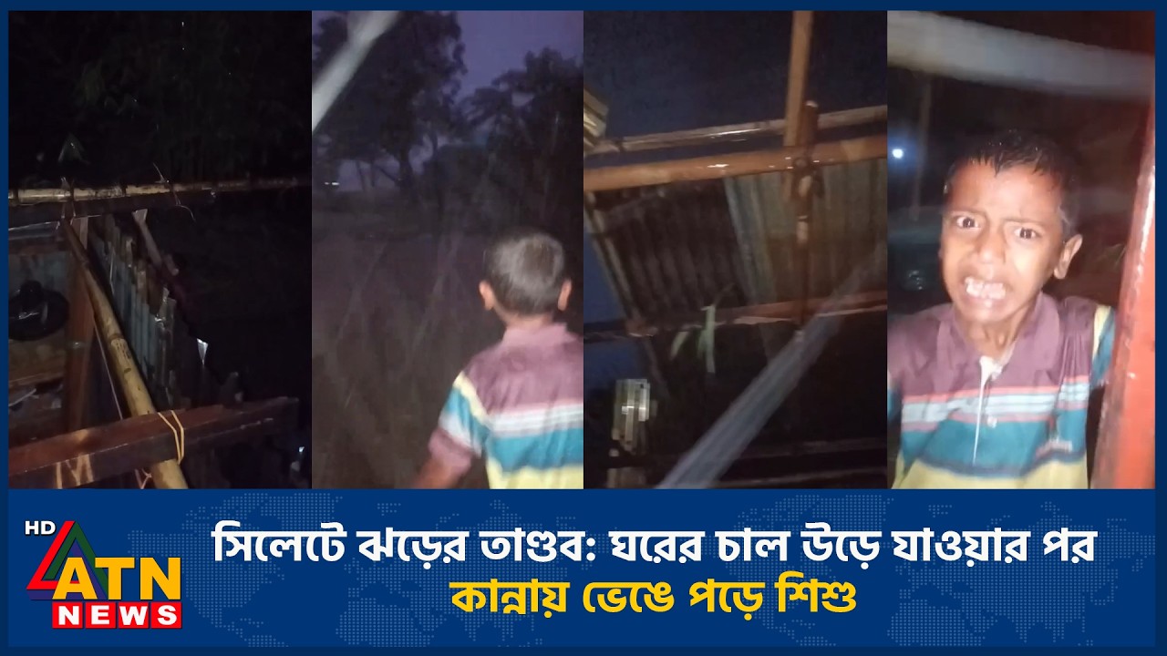সিলেটে ঝড়ের তাণ্ডব: ঘরের চাল উড়ে যাওয়ার পর কান্নায় ভেঙে পড়ে শিশু | ATN News