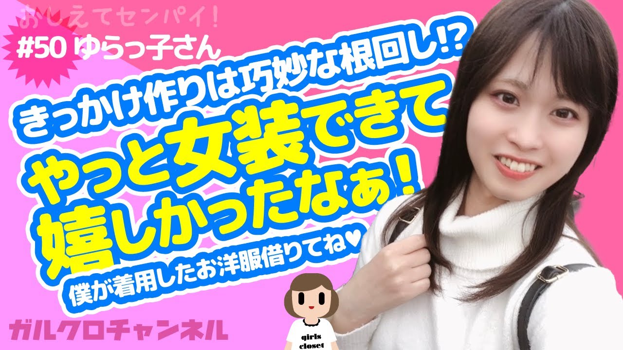 【女装初心者必見】きっかけ作りは巧妙な根回し!?やっと女装できて嬉しかったなぁ！僕が着用したお洋服も借りてね♥︎　★おしえてセンパイ!＃50 ゆらっ子さん【祝!!動画投稿50回記念!!】