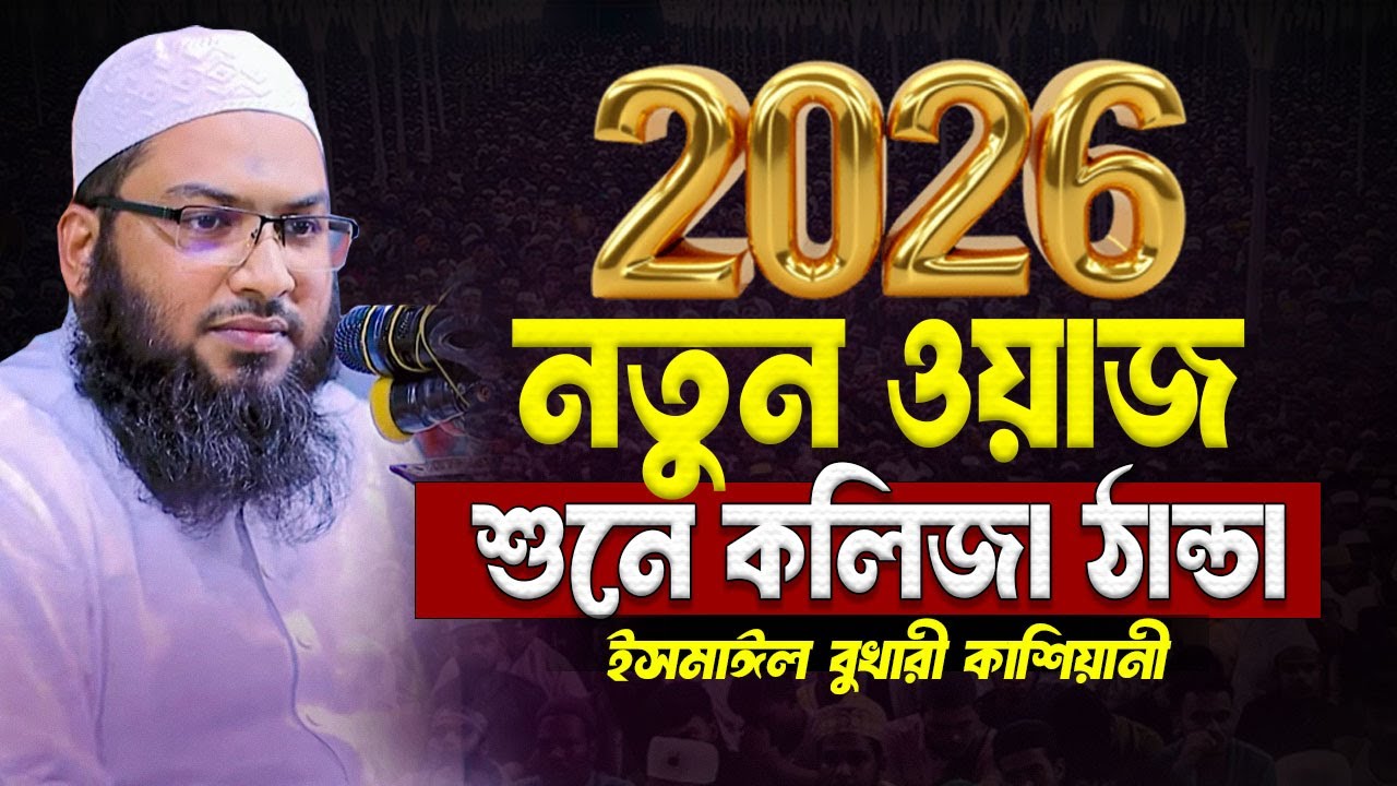 বছরের প্রথম ওয়াজ ইসমাঈল বুখারী কাশিয়ানীর Ismail Bukhari Kashiani Waz 2026