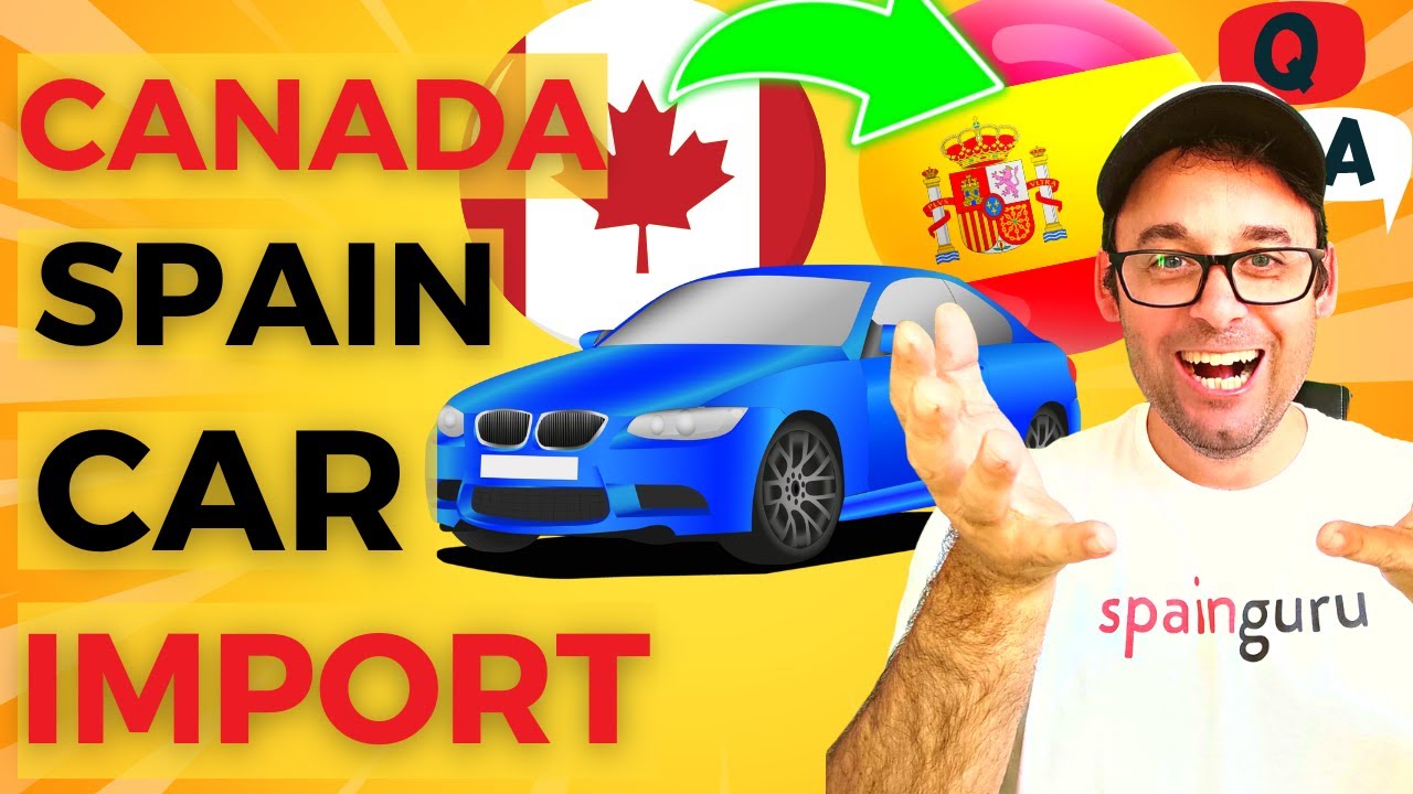 Importing a Car from Canada to Spain: The Ultimate Guide for New Residents