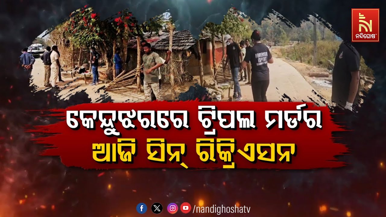 🔴 Live | କେନ୍ଦୁଝରରେ ଟ୍ରିପଲ ମର୍ଡର :ଆଜି ସିନ୍ ରିକ୍ରିଏସନ