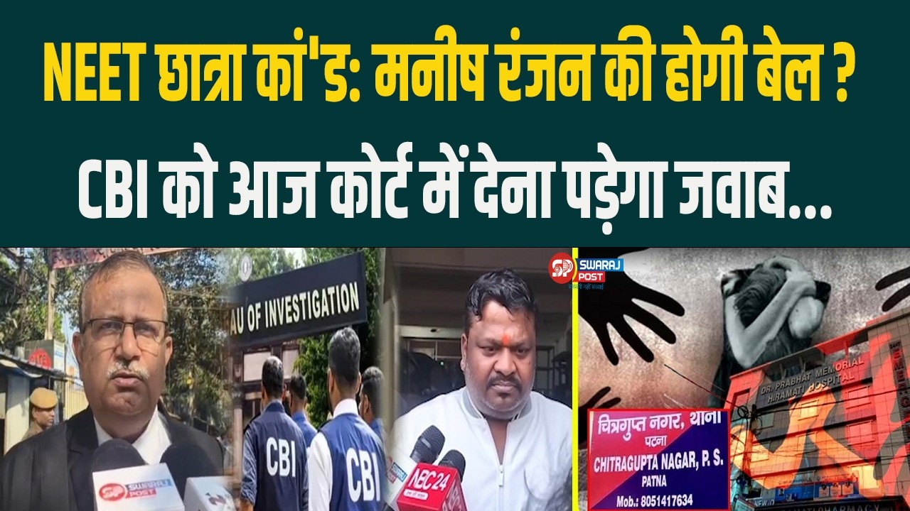 NEET छात्रा कां'ड: manish Ranjan की होगी बेल ? CBI को आज कोर्ट में देना पड़ेगा जवाब...