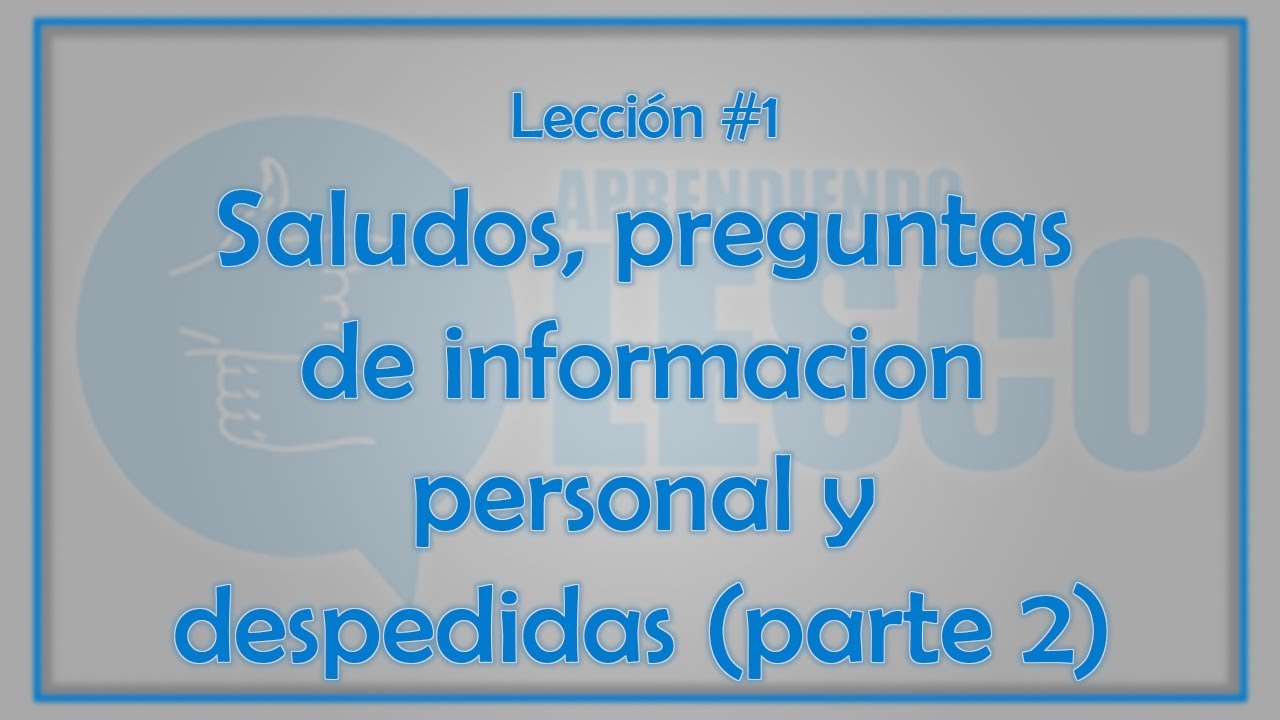 Aprendiendo LESCO lección #1 Saludos, Preguntas de información personas y Despedidas (II)