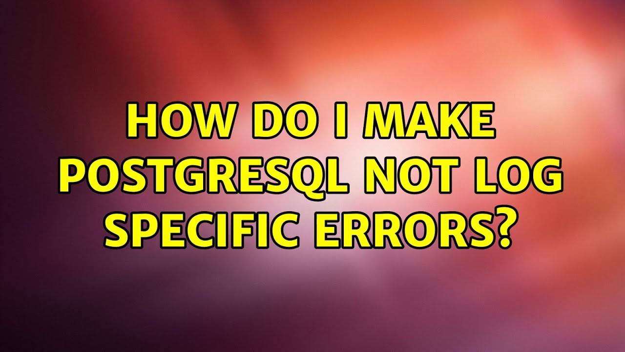 How do I make PostgreSQL not log specific errors? (2 Solutions!!)