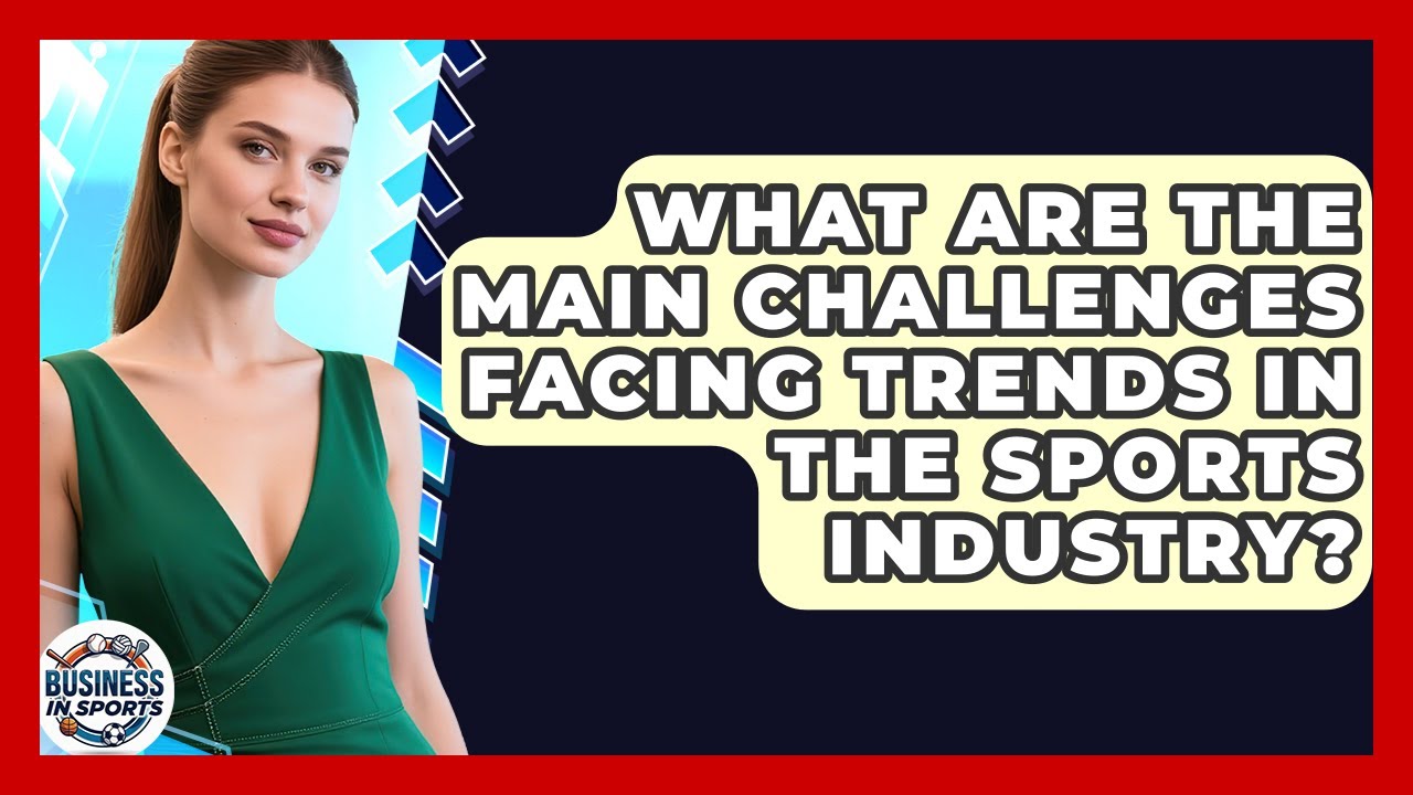 What Are the Main Challenges Facing Trends in the Sports Industry? | Business In Sports News