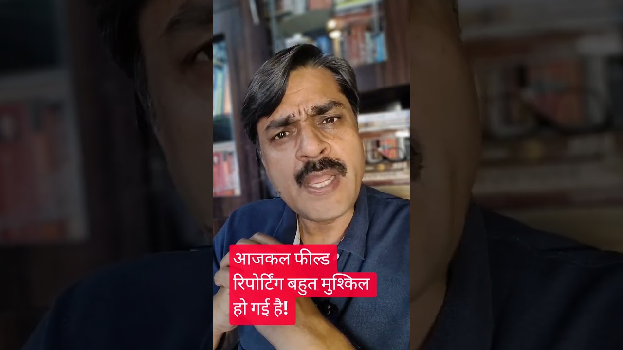 आजकल फील्ड रिपोर्टिंग बहुत मुश्किल हो गई है!