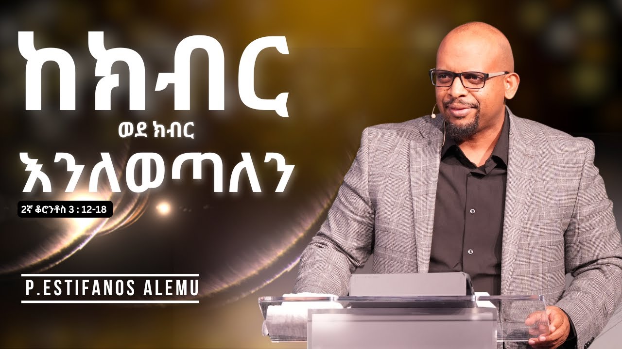 ከክብር ወደ ክብር እንለወጣለን   |  P .Estifanos Alemu  |  EECMN