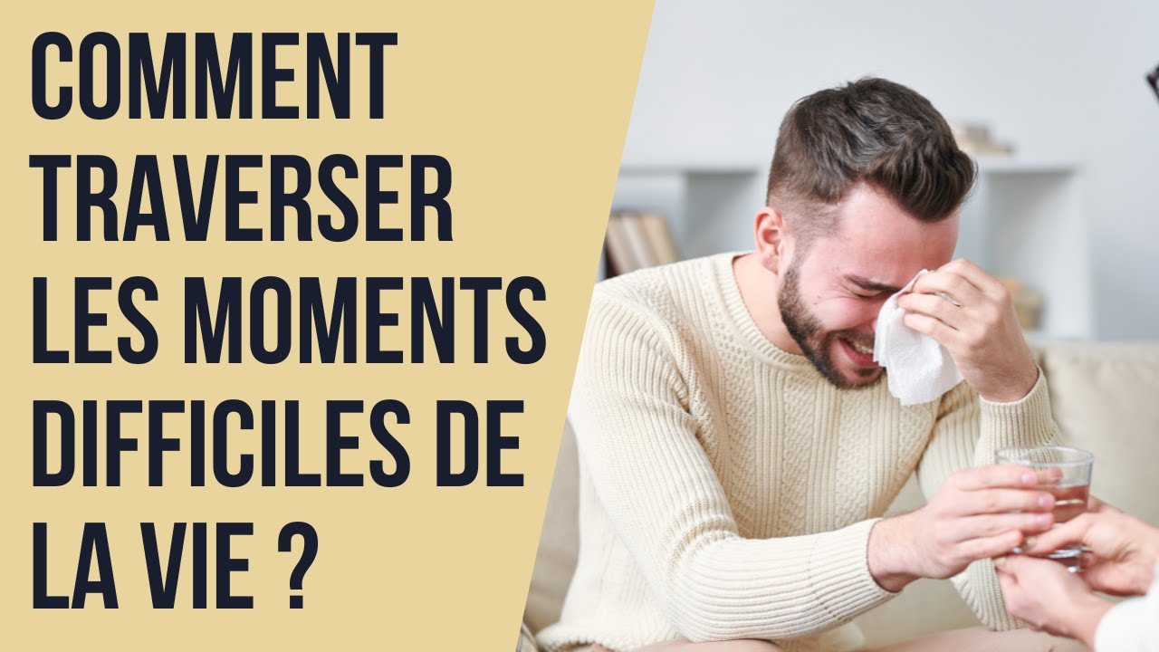 Comment traverser les moments difficiles de la vie