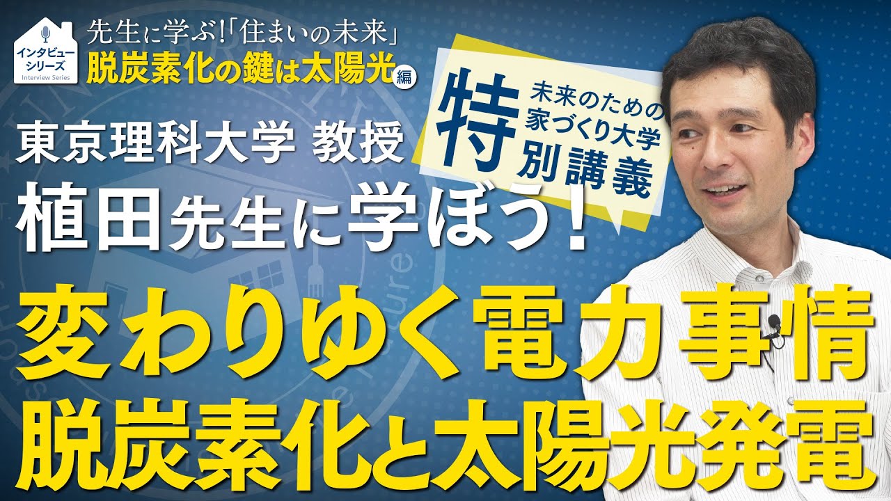 東京理科大学 植田先生に学ぶ家づくり！『脱炭素の鍵は太陽光』編～変わりゆく電力事情、脱炭素化と太陽光発電～