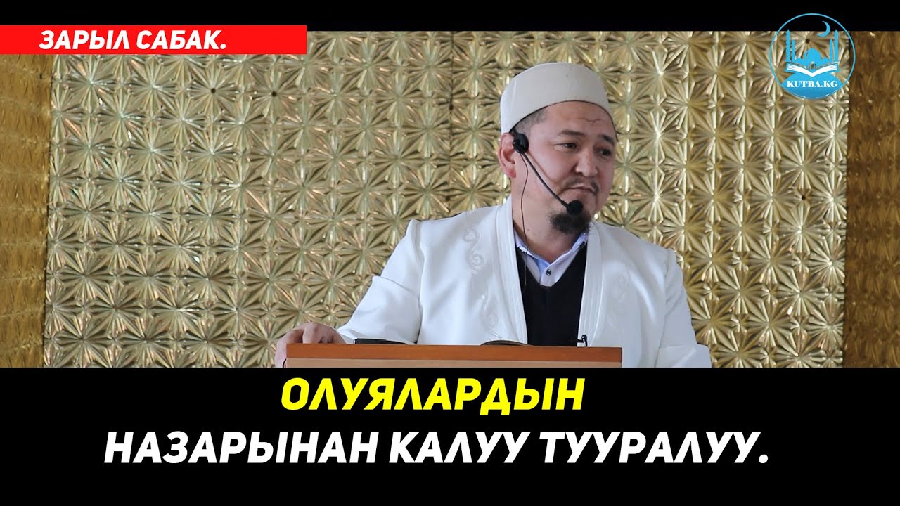 ОЛУЯЛАРДЫН НАЗАРЫНАН КАЛУУ ТУУРАЛУУ. (зарыл сабак). Устаз Кенжетай Курманкожоев