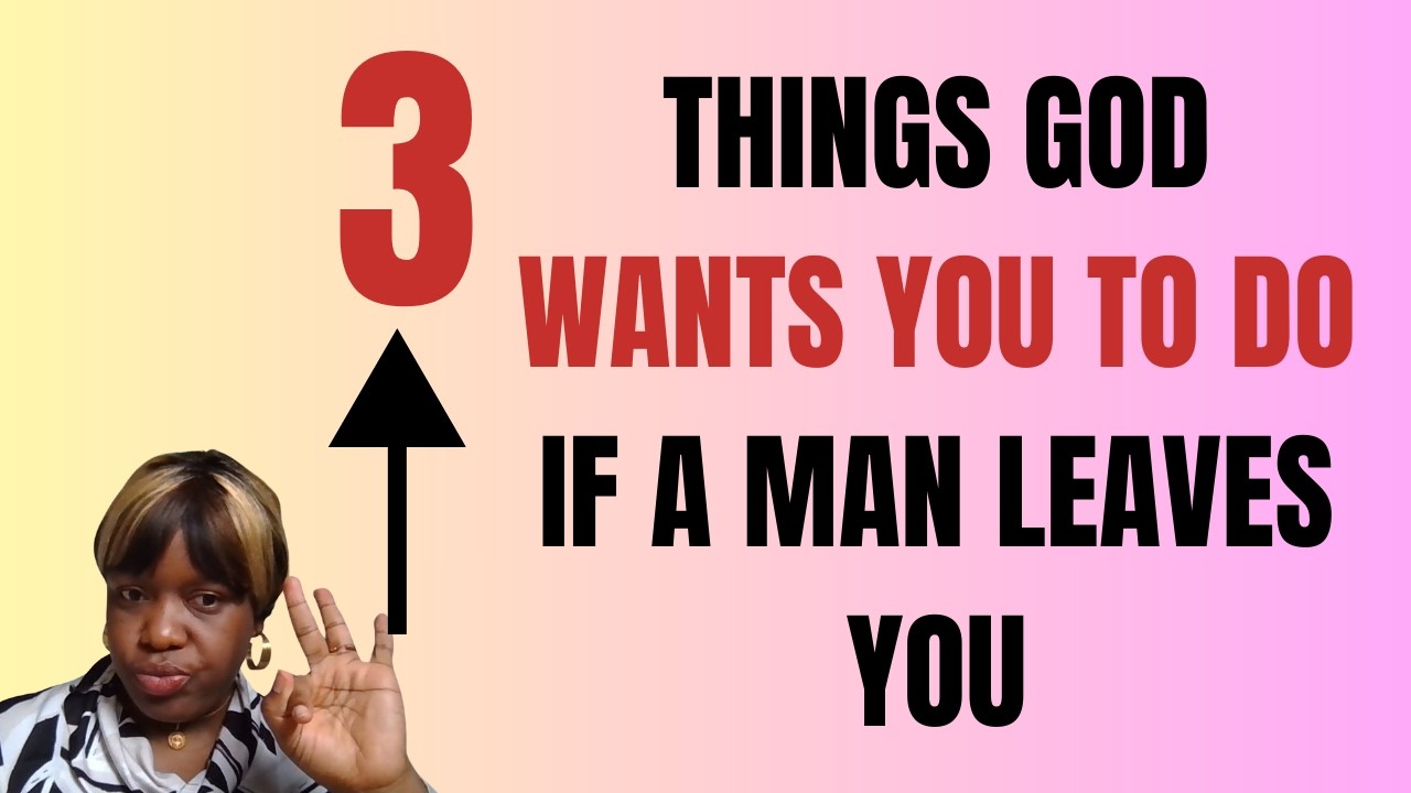 3 Things God wants you to do if a man leaves you