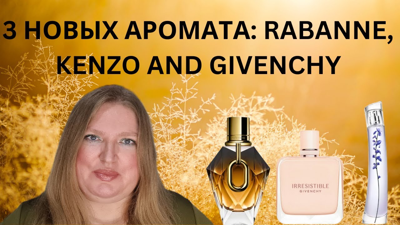 КОРОТКИЕ ОБЗОРЫ ТРЕХ НОВЫХ АРОМАТОВ: KENZO, RABANNE И GIVENCHY!