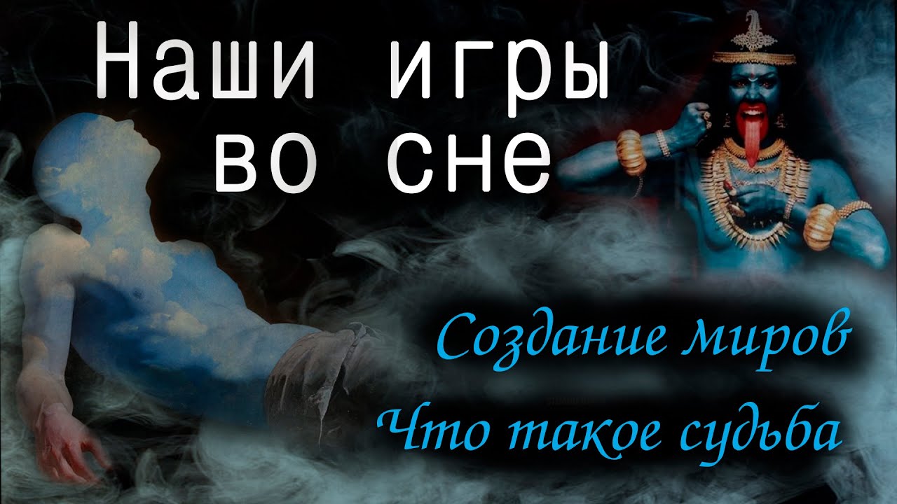 Существует ли судьба. Создание миров. Кали. Мы живем во сне. Игры, в которые мы играем!