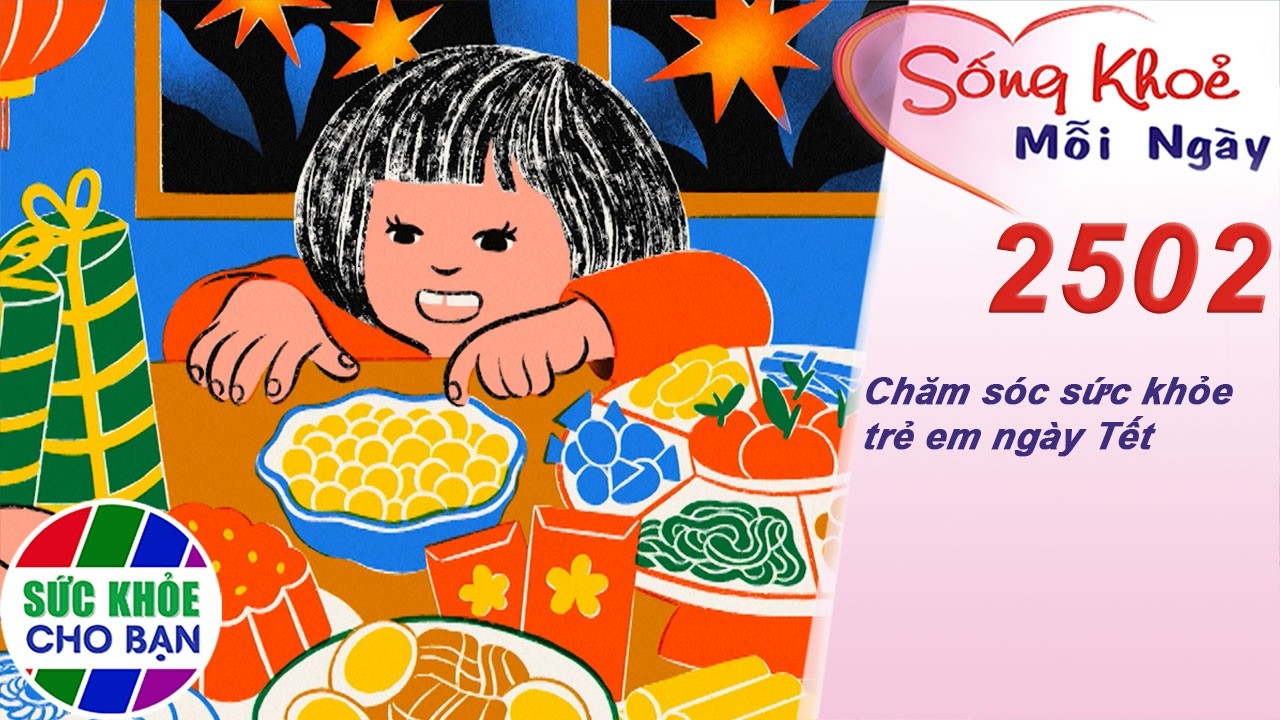 Chăm sóc sức khỏe trẻ em ngày Tết | Sống khỏe mỗi ngày – Kỳ 2502