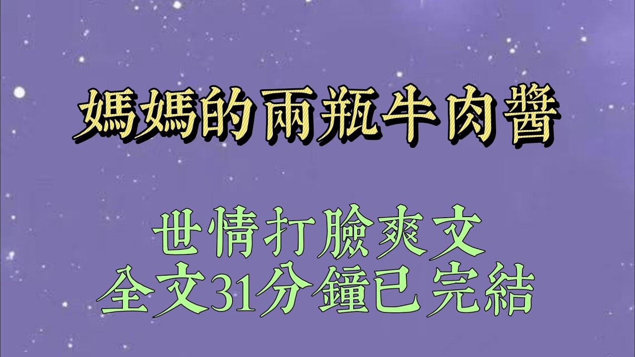 刷到嫂子朋友圈，誇我媽做的牛肉醬很好吃，我看着眼饞，也給媽媽發消息叫她給我寄兩瓶。   媽媽半天沒回復我，晚上卻打來了電話，「那牛肉醬你還要不要#一口氣看完#爽文#小说#女生必看#小说推文#一口气看完