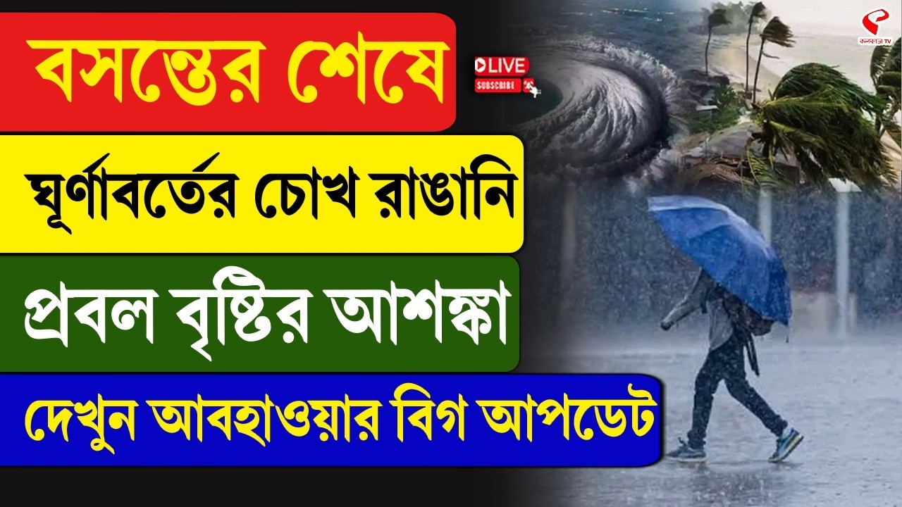 Weather Update | বসন্তের শেষে ঘূর্ণাবর্তের চোখ রাঙানি, প্রবল বৃষ্টির আশঙ্কা,দেখুন আবহাওয়ার বিগ আপডেট