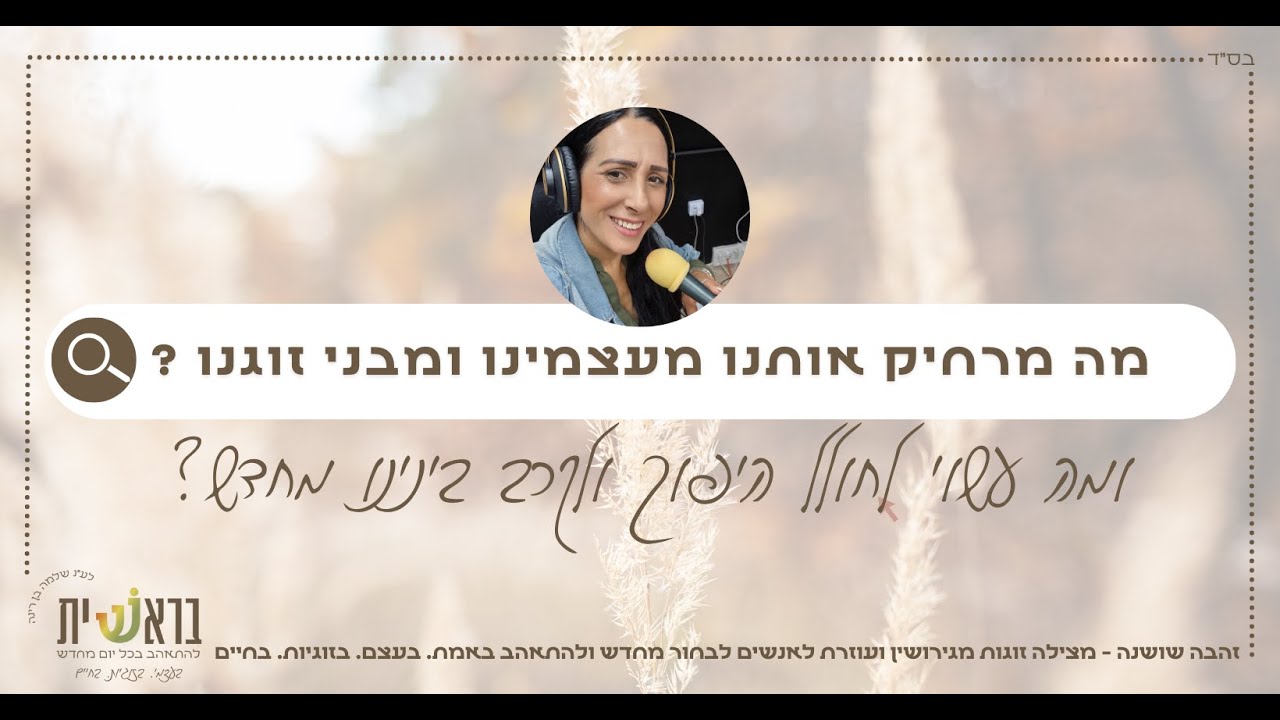 מה מרחיק אותנו מעצמינו ומבני זוגנו ומה עשוי לחולל היפוך ולקרב אותנו מחדש ?