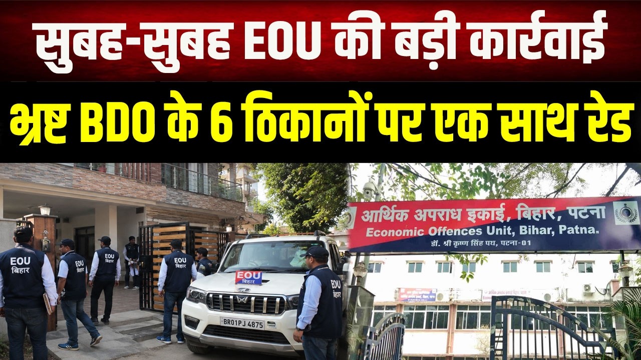 EOU Raid Bihar : भ्रष्ट BDO के 6 ठिकानों पर छापेमारी, आय से अधिक संपत्ति के आरोप में EOU की रेड
