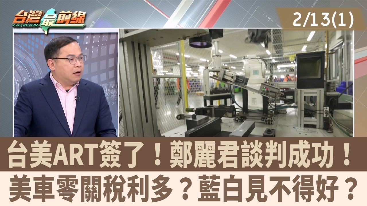 台美ART簽了！鄭麗君談判成功！ 美車零關稅利多？藍白見不得好？【台灣最前線 重點摘要】2026.02.13(1)