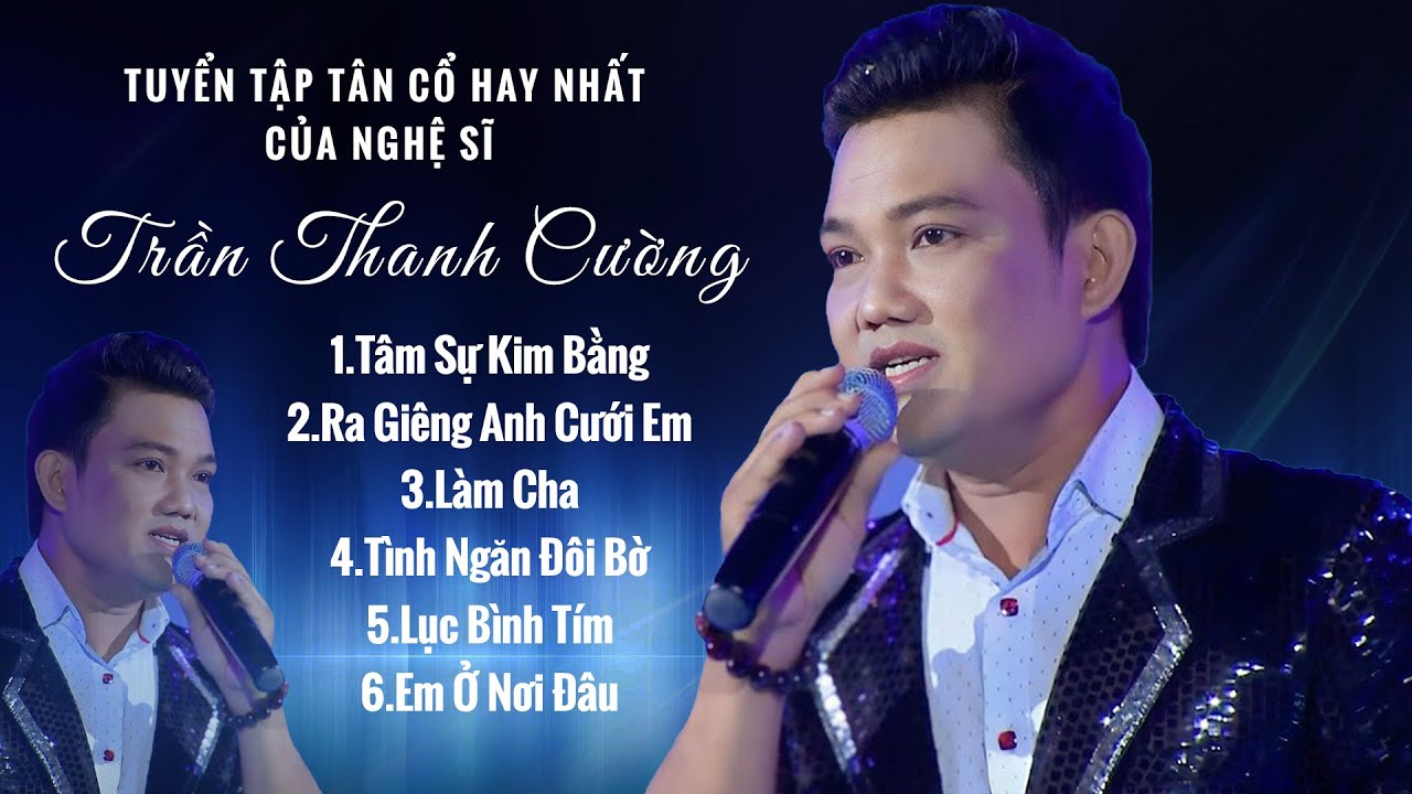 Tổng Hợp Những Bài Tân Cổ | Album Hay Nhất Nghệ Sĩ TRẦN THANH CƯỜNG khiến khán giả U MÊ