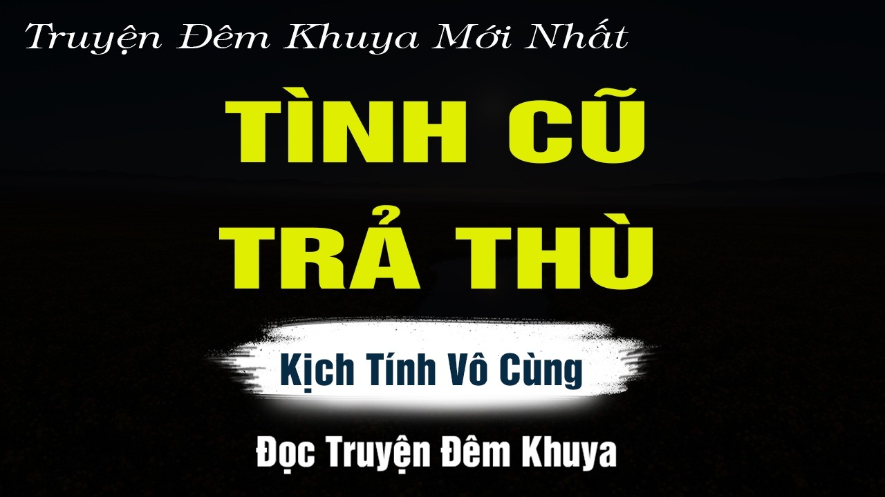 Truyện Hay Nguyễn Ngọc Ngạn - TÌNH CŨ TRẢ THÙ - Đọc Truyện Đêm Khuya