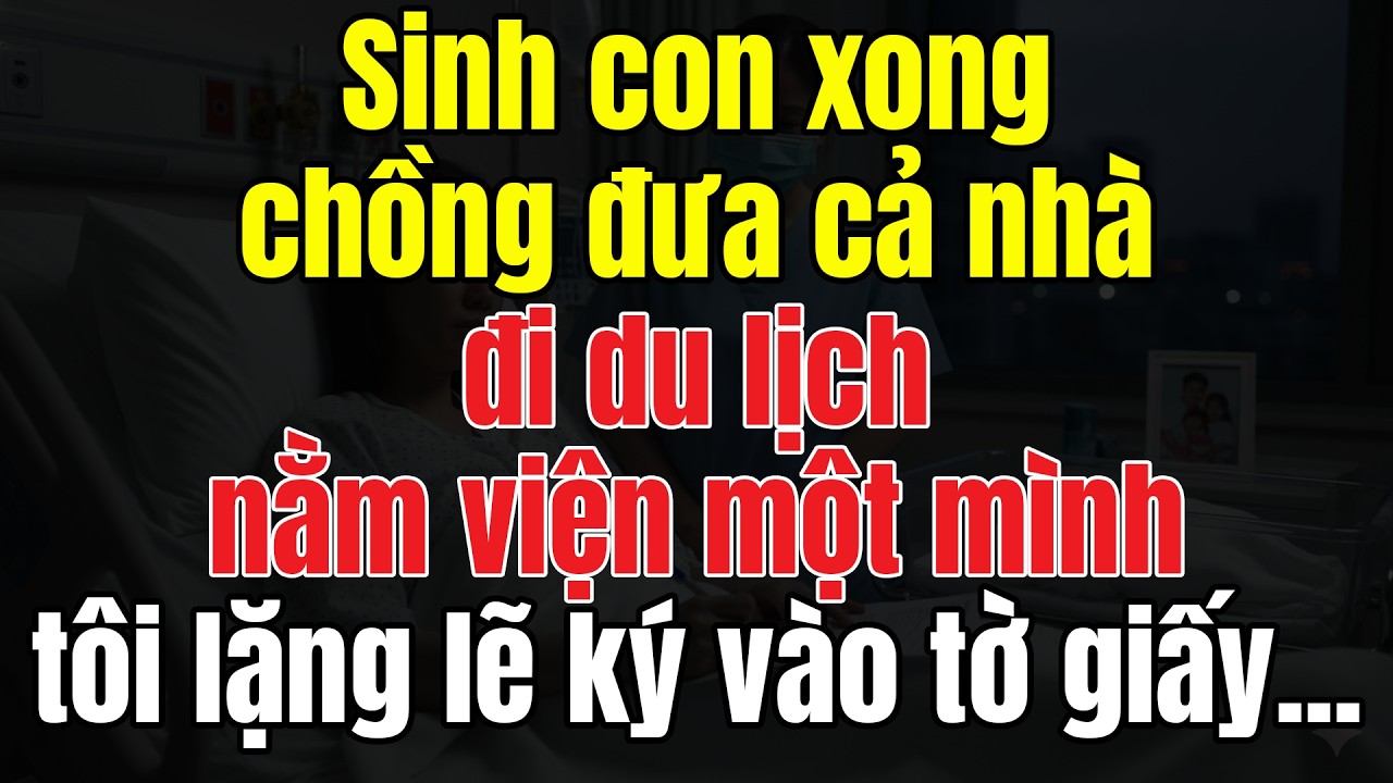 Sinh Con Xong, Chồng Đưa Cả Nhà Đi Du Lịch. Nằm Viện Một Mình, Tôi Lặng Lẽ Ký Vào Tờ Giấy...