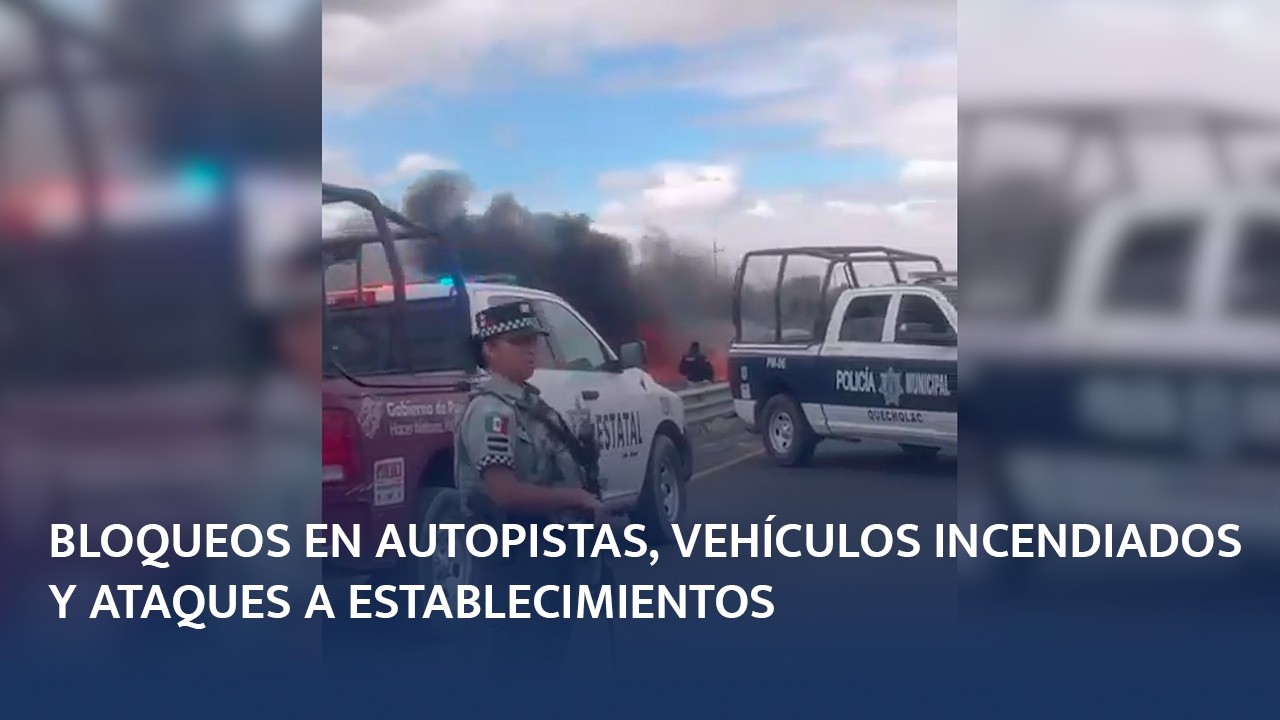 Puebla vivió bloqueos, quema de vehículos y ataques a comercios