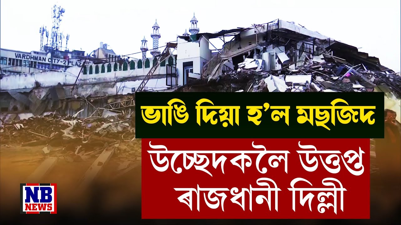 উচ্ছেদক লৈ ৰাজধানী দিল্লীত উত্তপ্ত পৰিস্থিতি। ভাঙি পেলোৱা হ'ল মছজিদ।