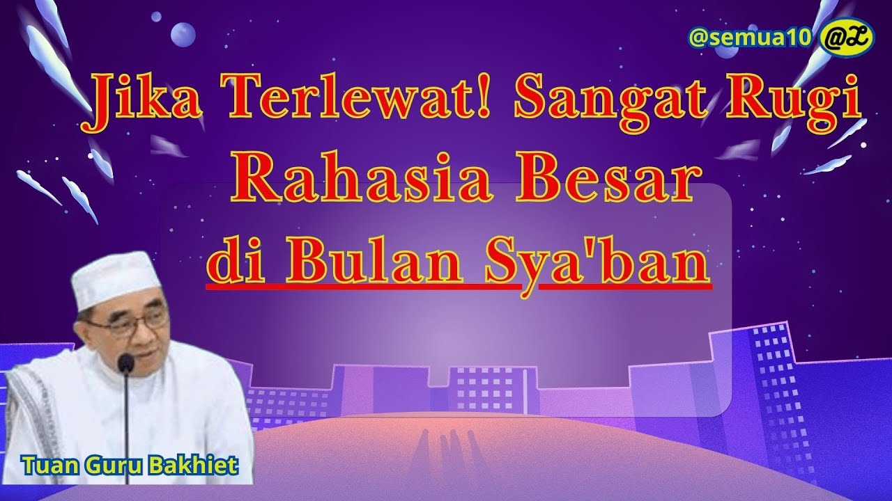 JANGAN TERLEWAT, SANGAT MERUGI. ADA RAHASIA BESAT DI BULAN SYA' BAN II GURU BAKHIET