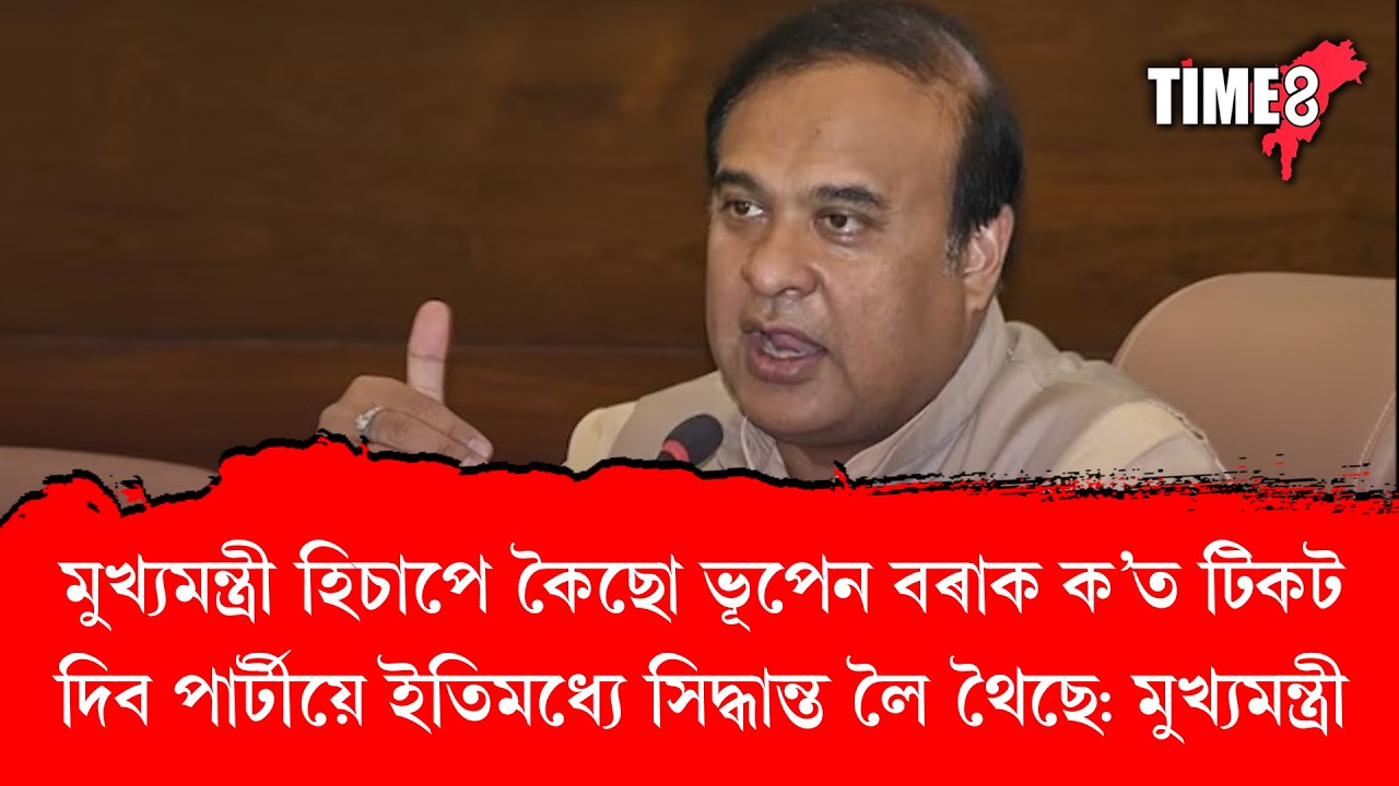 'মুখ্যমন্ত্ৰী হিচাপে কৈছো ভূপেন বৰাক ক'ত টিকট দিব পাৰ্টীয়ে ইতিমধ্যে সিদ্ধান্ত লৈ থৈছে'