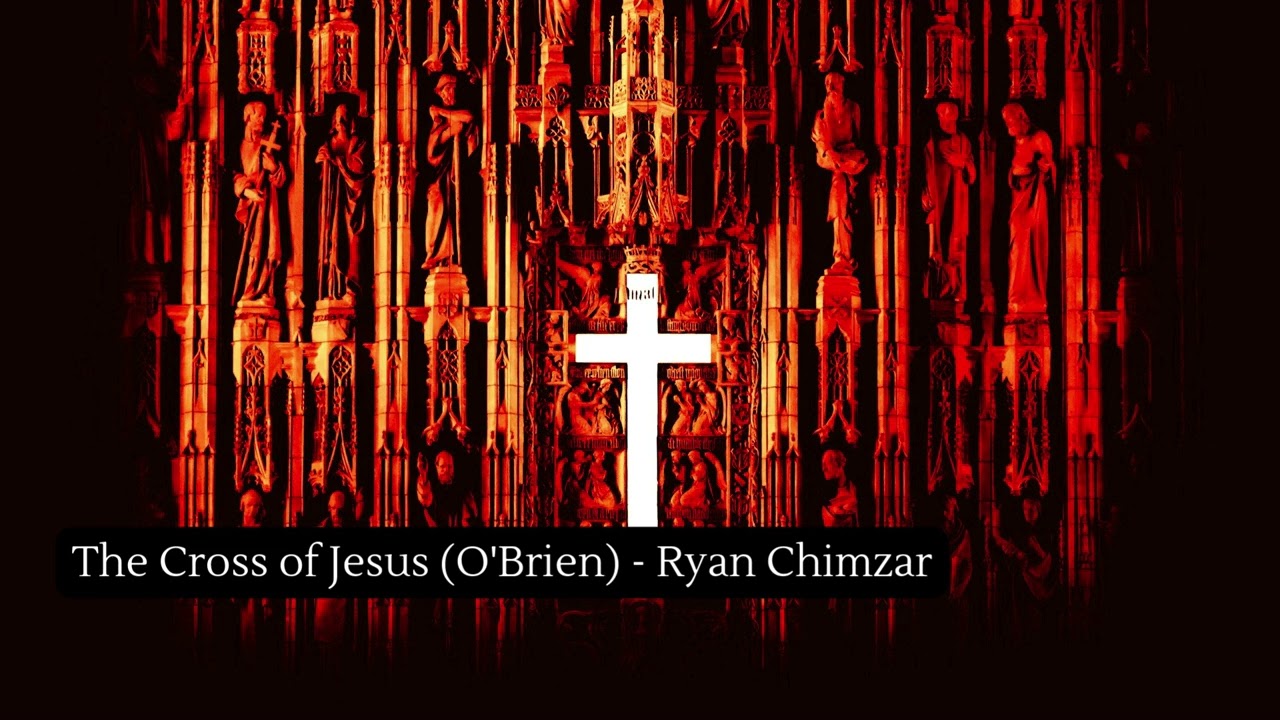 The Cross of Jesus (O'Brien) - Ryan Chimzar