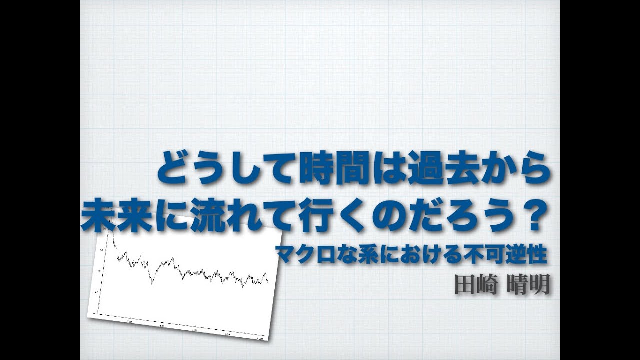 どうして時間は過去から未来に流れて行くのだろう？ マクロな系における不可逆性 / 田崎晴明
