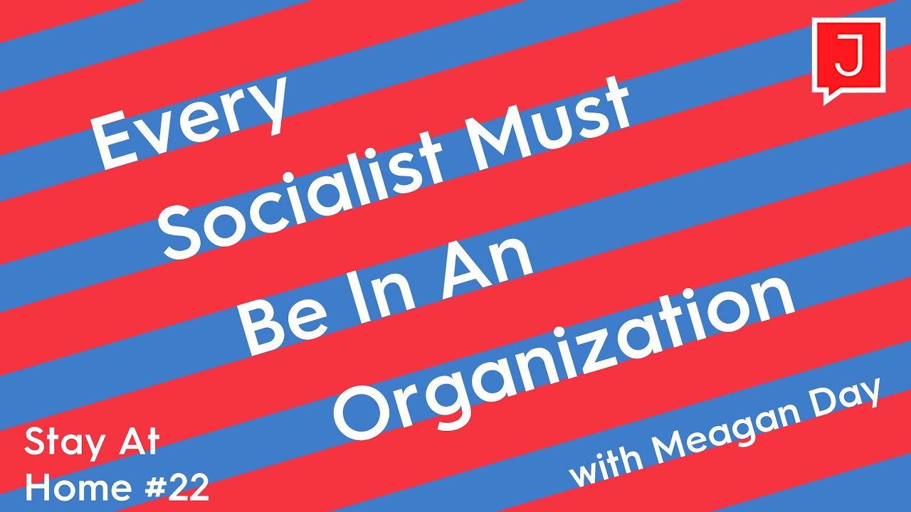 Meagan Day: Why Every Socialist Needs to Be Active in a Political Organization (Stay At Home #22)