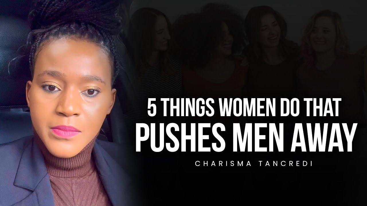 5 things WOMEN do that pushes MEN away - Charisma Tancredi.