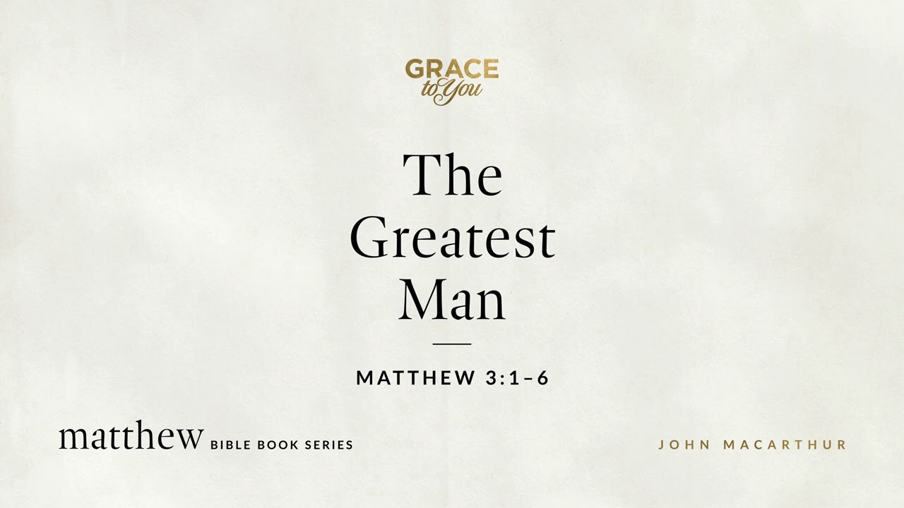 The Greatest Man (Matthew 3:1–6) John MacArthur